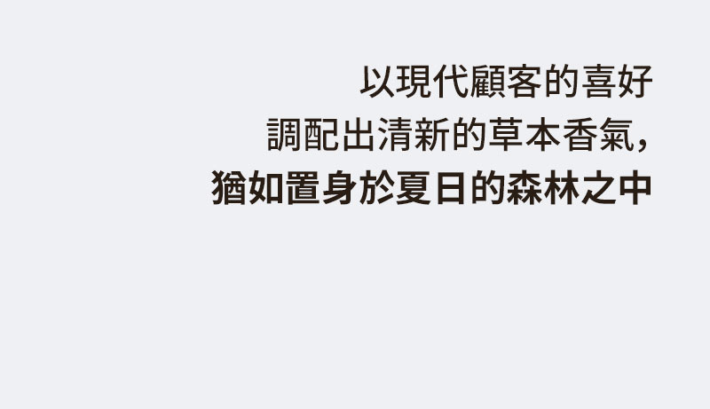 以現代顧客的喜好 調配出清新的草本香氣, 猶如置身於夏日的森林之中