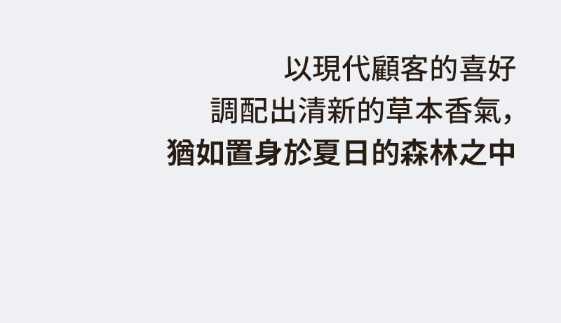 以現代顧客的喜好 調配出清新的草本香氣, 猶如置身於夏日的森林之中