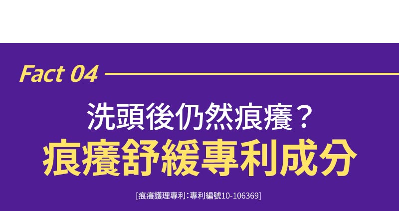 Fact 04 洗頭後仍然痕癢? 痕癢舒緩專利成分 [痕癢護理專利：專利編號10-106369]