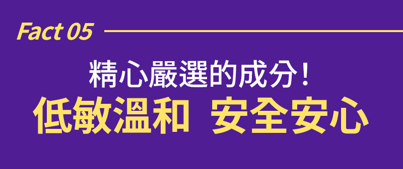 Fact 05 精心嚴選的成分! 低敏溫和 安全安心