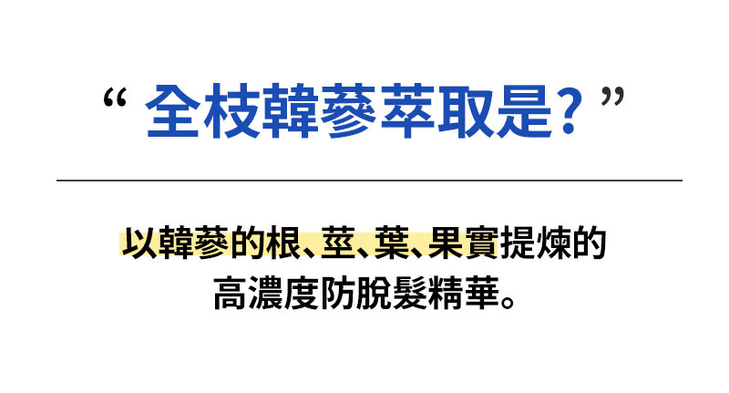 “全枝韓藝萃取是?” 以韓蔘的根、莖、葉、果實提煉的 高濃度防脫髮精華。