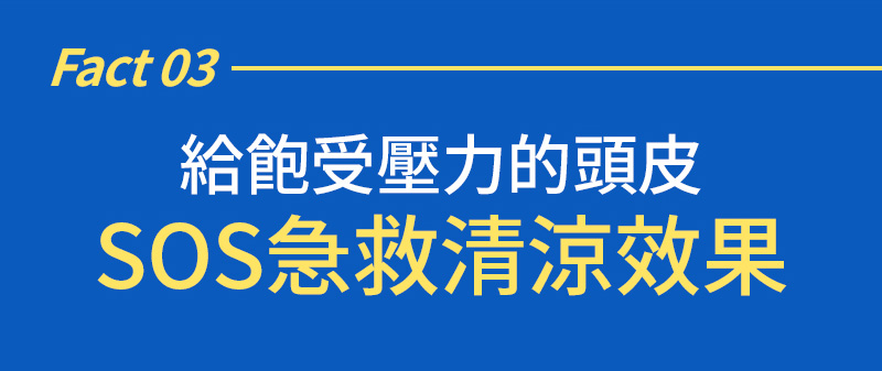 Fact 03 給飽受壓力的頭皮 SOS急救清涼效果