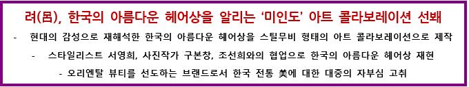 려(呂), 한국의 아름다운 헤어상을 알리는‘미인도’아트 콜라보레이션 선봬 현대의 감성으로 재해석한 한국의 아름다운 헤어상을 스틸무비 형태의 아트 콜라보레이션으로 제작 스타일리스트 서영희, 사진작가 구본창, 조선희와의 협업으로 한국의 아름다운 헤어상 재현 오리엔탈 뷰티를 선도하는 브랜드로서 한국 전통 美에 대한 대중의 자부심 고취