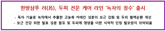 한방샴푸 려(呂),두피 전문 케어 라인‘녹차의 정수’출시독자 기술로 녹차에서 추출한 고농축 카테킨 성분이 모근 강화 및 두피 혈액순환 개선 모근 건강 위한 발효 성분 함유 및 두피에 영양을 더한 식약처 인정 탈모방지 의약외품