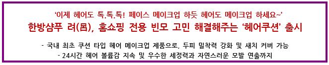 ‘이제 헤어도 톡.톡.톡! 페이스 메이크업 하듯 헤어도 메이크업 하세요~’한방샴푸 려(呂), 홈쇼핑 전용 빈모 고민 해결해주는‘헤어쿠션’출시 국내 최초 쿠션 타입 헤어 메이크업 제품으로, 두피 밀착력 강화 및 새치 커버 가능 24시간 헤어 볼륨감 지속 및 우수한 세정력과 자연스러운 모발 연출까지