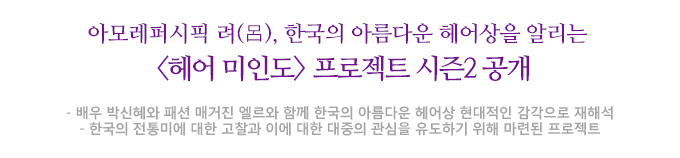 아모레퍼시픽 려(呂), 한국의 아름다운 헤어상을 알리는 <헤어 미인도> 프로젝트 시즌2 공개 배우 박신혜와 패션 매거진 엘르와 함께 한국의 아름다운 헤어상 현대적인 감각으로 재해석 한국의 전통미에 대한 고찰과 이에 대한 대중의 관심을 유도하기 위해 마련된 프로젝트