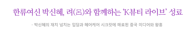 한류여신 박신혜, 려(呂)와 함께하는 ‘K뷰티 라이브’ 성료 박신혜의 재치 엄치는 입담과 헤어케어 시크릿에 매료된 중국 미디어와 왕홍