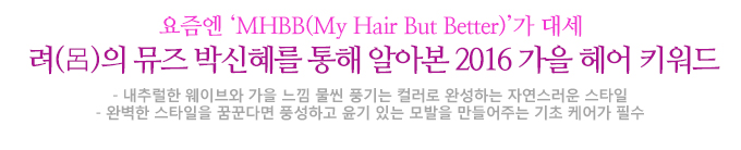 려(呂)의 뮤즈 박신혜를 통해 알아본 2016 가을 헤어 키워드 내추럴한 웨이브와 가을 느낌 물씬 풍기는 컬러로 완성하는 자연스러운 스타일 완벽한 스타일을 꿈꾼다면 풍성하고 윤기 있는 모발을 만들어주는 기초 케어가 필수