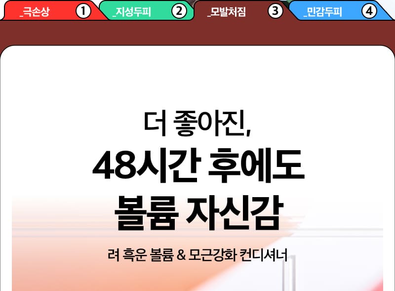 _극손상 ① / _지성두피 ② / _모발처짐 ③ / _민감두피 ④ / 더 좋아진, 48시간 후에도 볼륨 자신감 려 흑운 볼륨 & 모근강화 컨디셔너