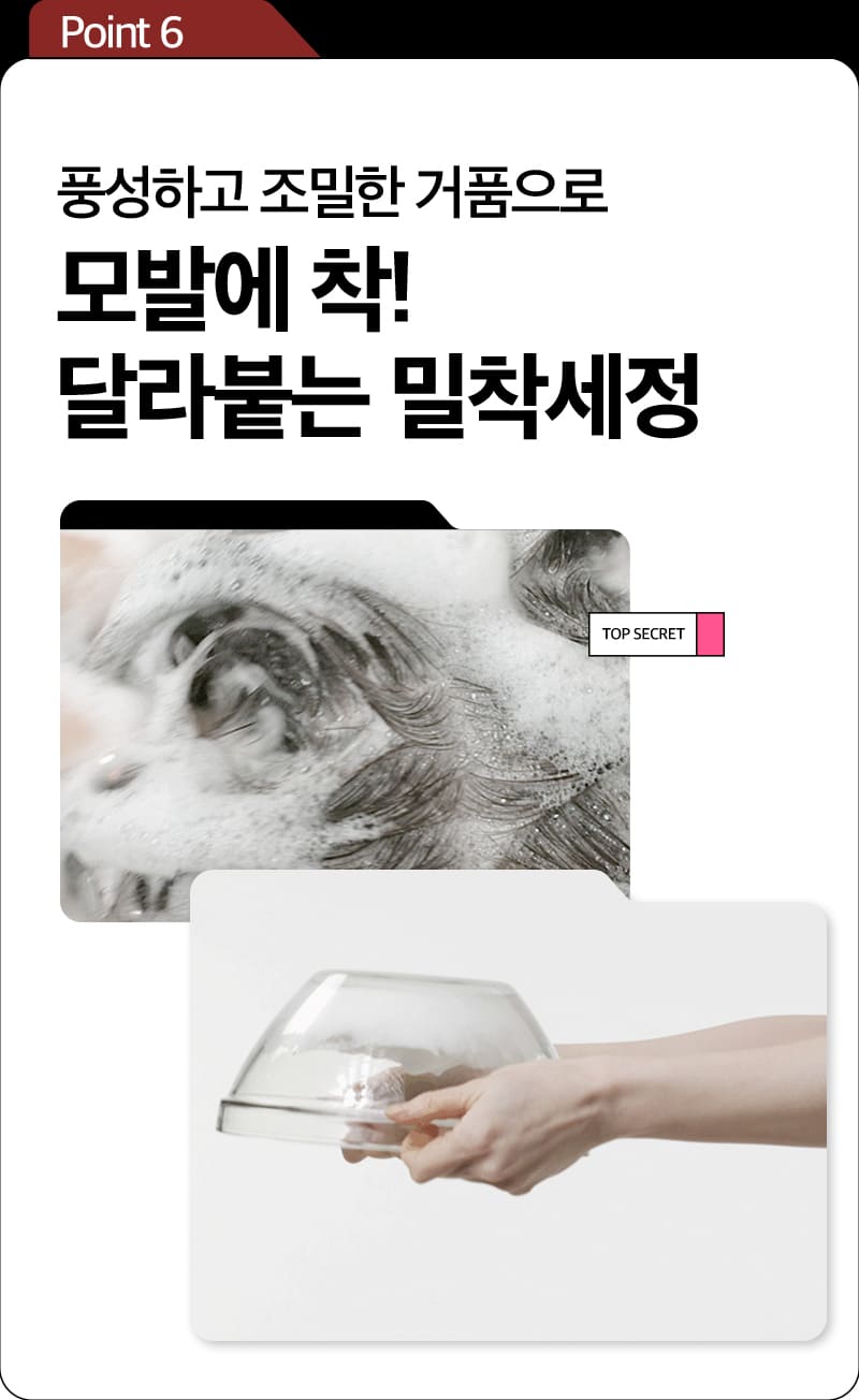 Point 6 풍성하고 조밀한 거품으로 모발에 착! 달라붙는 밀착세정 / TOP SECRET / Hair Strengthen & Volume Shampoo