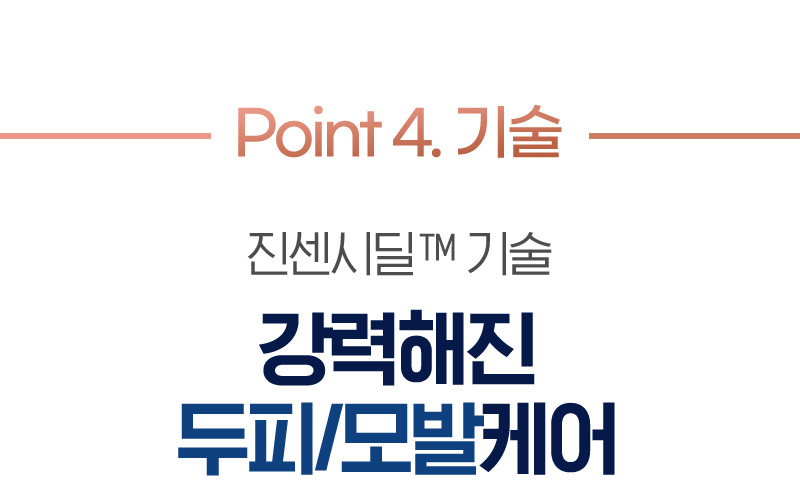 Point 4. 기술 진센시딜™ 기술 강력해진 두피/모발케어