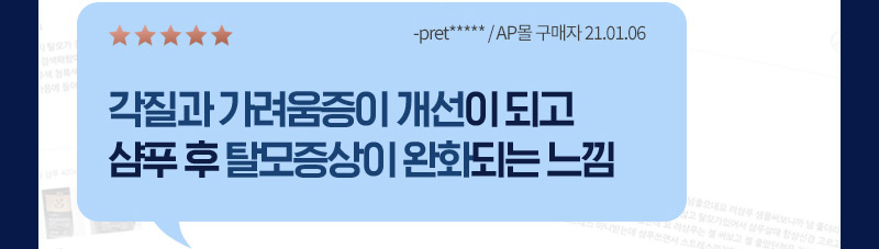 별 5개, 각질과 가려움증이 개선이되고 샴푸 후 탈모 증상이 완화되는 느낌 -pret****** / AP몰 구매자 21.01.06