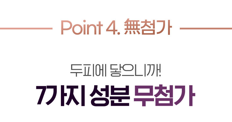 Point 4. 無첨가 두피에 닿으니까! 7가지 성분 무첨가