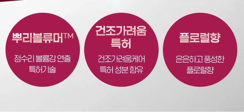 뿌리볼류머™ - 정수리 볼륨감 연출 특허기술 / 건조가려움 특허 - 건조가려움케어 특허 성분 함유 / 플로럴향 - 은은하고 풍성한 플로럴향