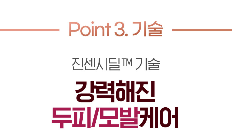 Point 3. 기술 진센시딜™ 기술 강력해진 두피/모발케어