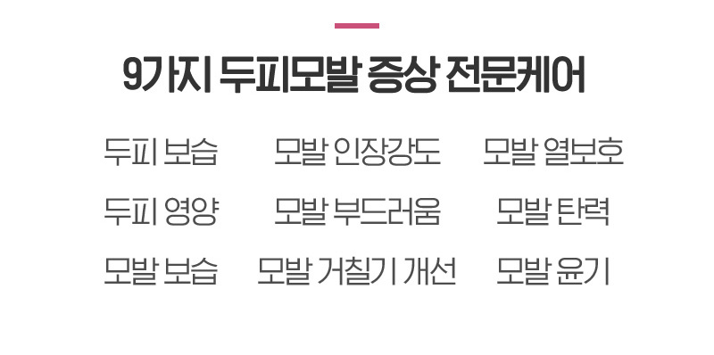 9가지 두피모발 증상 전문케어 - 두피 보습, 모발 인장강도, 모발 열보호, 두피 영양, 모발 부드러움, 모발 탄력 , 모발 보습, 모발 거칠기 개선, 모발 윤기