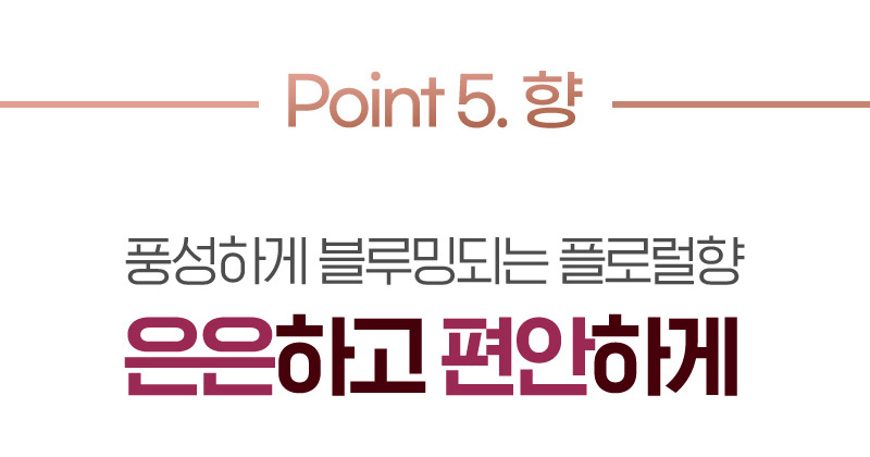 Point 5. 향 풍성하게 블루밍되는 플로럴향 은은하고 편안하게