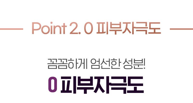 Point 2. 0 피부자극도 꼼꼼하게 엄선한 성분! 0 피부자극도