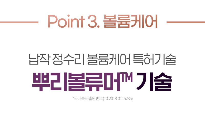 Point 3. 볼륨케어 납작 정수리 볼륨케어 특허기술 뿌리볼류머™기술
    *국내특허출원번호(10-2018-0115235)