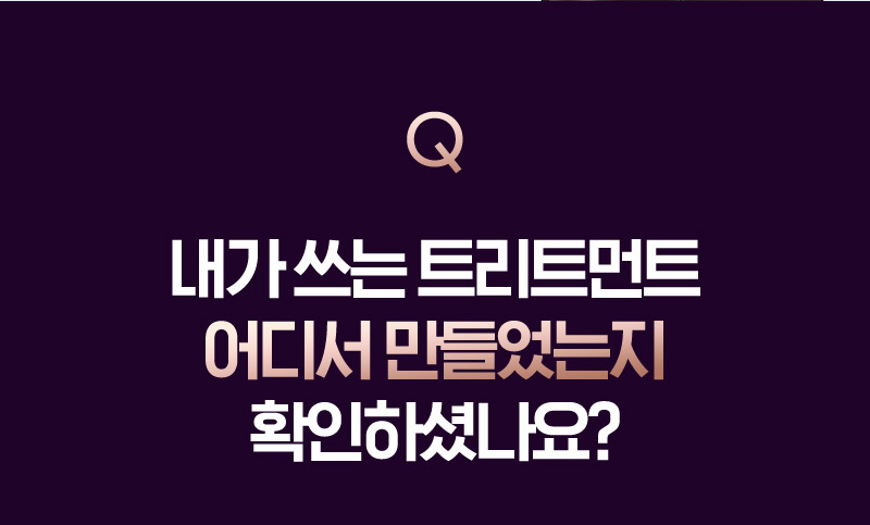 Q 내가 쓰는 트리트먼트 어디서 만들었는지 확인하셨나요?