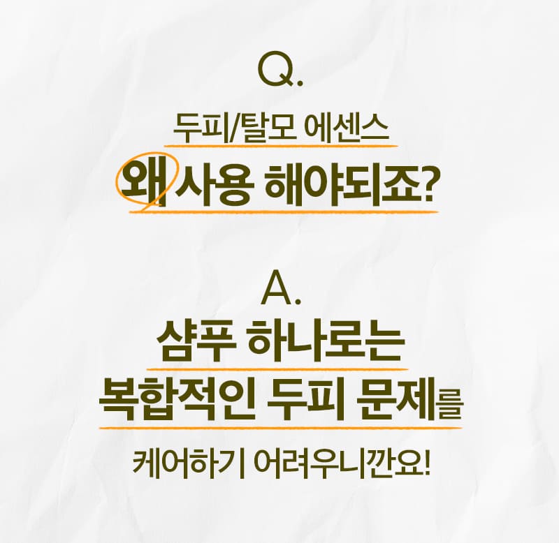 Q. 두피/탈모 에센스 왜 사용 해야되죠? / A. 샴푸 하나로는 복합적인 두피 문제를 케어하기 어려우니깐요!