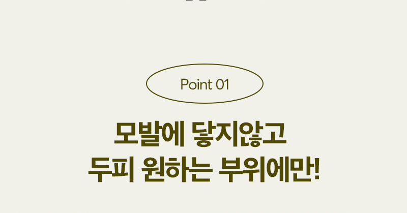 Point 01 모발에 닿지 않고 두피 원하는 부위에만!