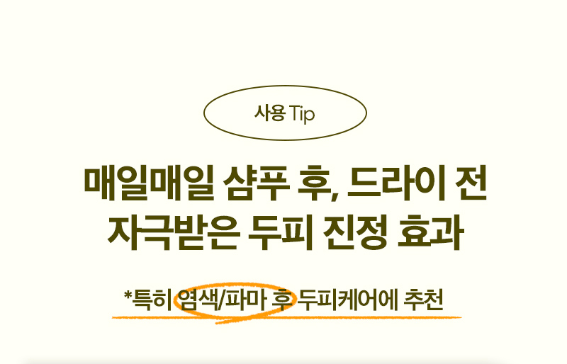 사용Tip / 매일매일 샴푸 후, 드라이 전 자극받은 두피 진정 효과 / *특히 염색/파마 후 두피케어에 추천