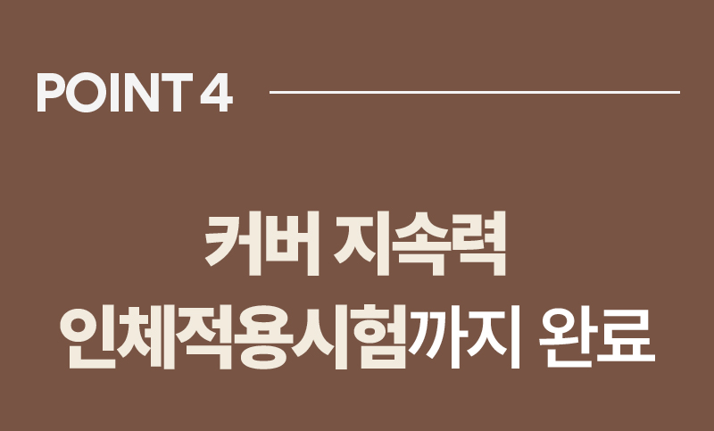 POINT 04 커버 지속력 인체적용시험까지 완료