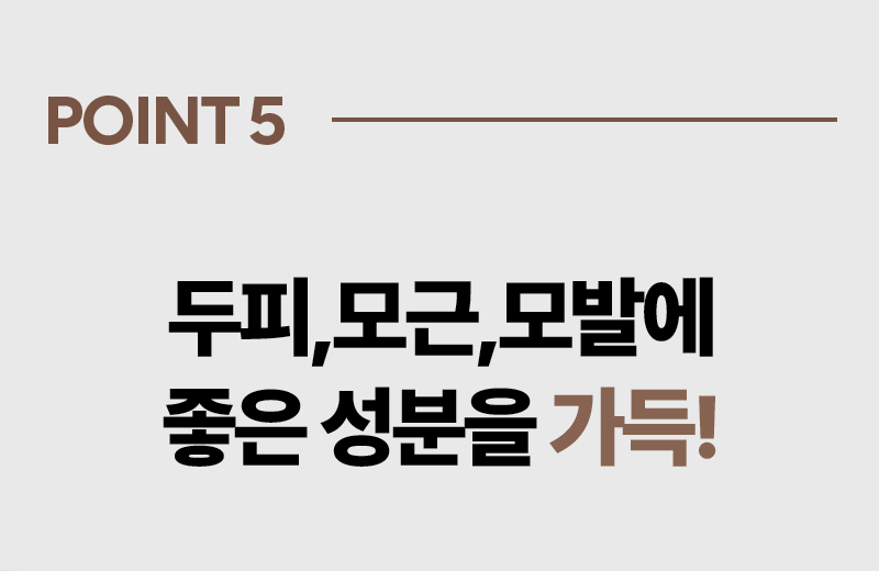 POINT 05 두피,모근,모발에 좋은 성분을 가득!