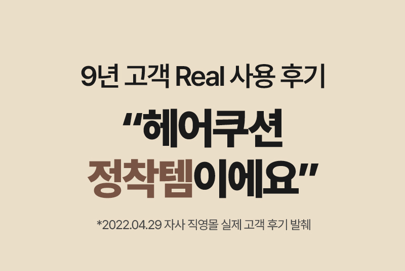 9년 고객 Real 사용 후기 “헤어쿠션 정착템이에요” *2022.04.29 자사 직영몰 실제 고객 후기 발췌