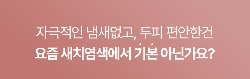 자극적인 냄새없고, 두피 편안한건 요즘 새치염색에서 기본 아닌가요?