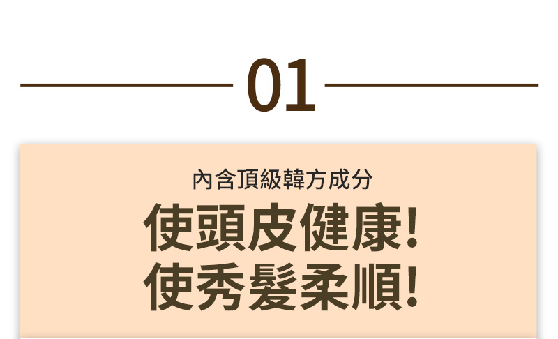 01 內含頂級韓方成分 使頭皮健康! 使秀髮柔順! 