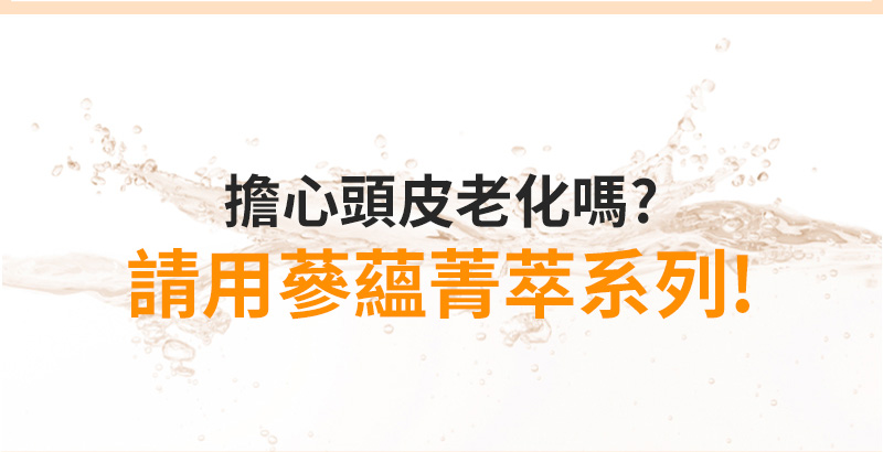 擔心頭皮老化嗎? 請用蔘蘊菁萃系列!