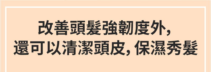 改善頭髮強韌度外，還可以清潔頭皮，保濕秀髮