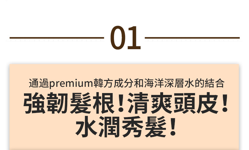 01 通過premium韓方成分和海洋深層水的結合 強韌髮根！清爽頭皮！ 水潤秀髮！