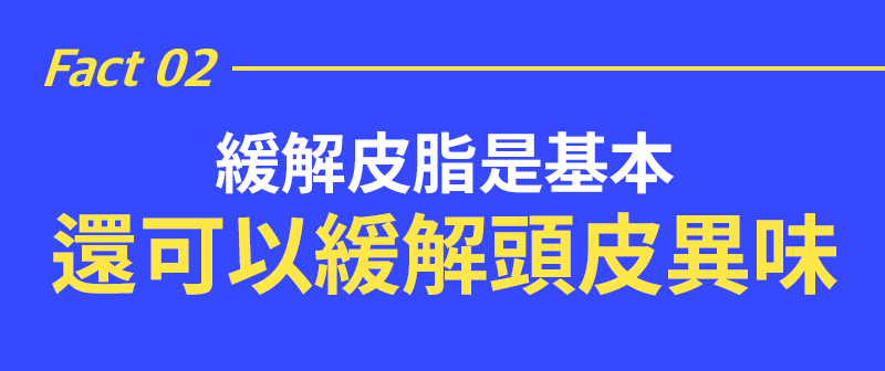 Fact 02 緩解皮脂是基本 還可以緩解頭皮異味